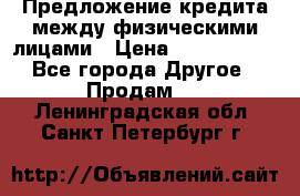 Предложение кредита между физическими лицами › Цена ­ 5 000 000 - Все города Другое » Продам   . Ленинградская обл.,Санкт-Петербург г.